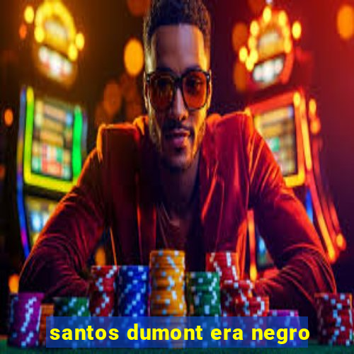 santos dumont era negro